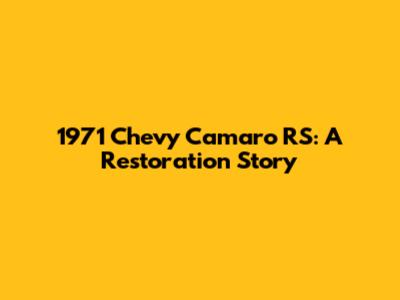 1971 Chevy Camaro RS: A Restoration Story