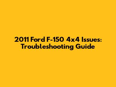 2011 Ford F-150 4x4 Issues: Troubleshooting Guide