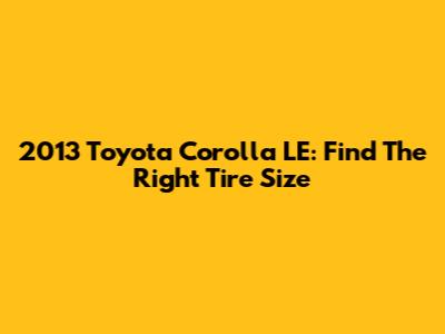 2013 Toyota Corolla LE: Find The Right Tire Size