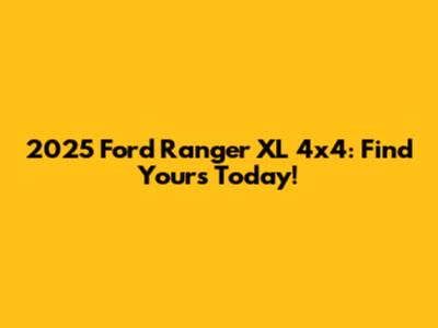 2025 Ford Ranger XL 4x4: Find Yours Today!