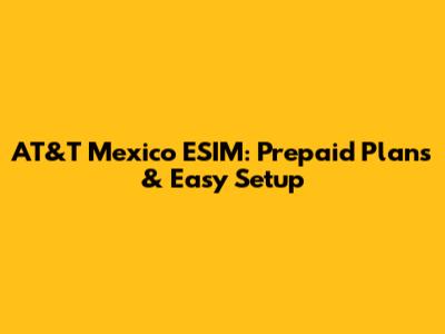 AT&T Mexico ESIM: Prepaid Plans & Easy Setup