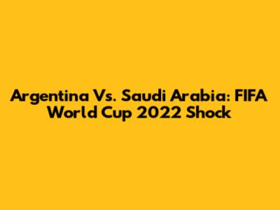 Argentina Vs. Saudi Arabia: FIFA World Cup 2022 Shock