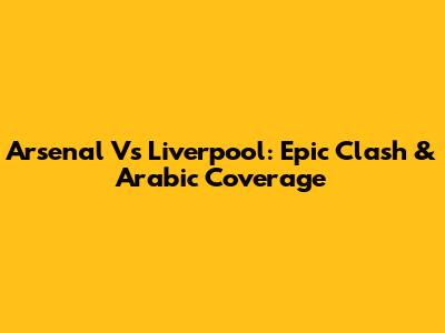Arsenal Vs Liverpool: Epic Clash & Arabic Coverage