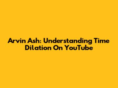 Arvin Ash: Understanding Time Dilation On YouTube