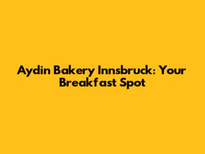 Aydin Bakery Innsbruck: Your Breakfast Spot