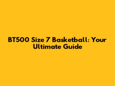 BT500 Size 7 Basketball: Your Ultimate Guide
