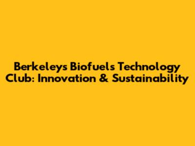 Berkeley's Biofuels Technology Club: Innovation & Sustainability