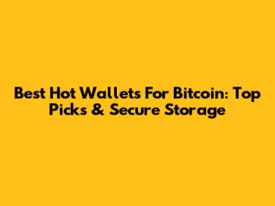 Best Hot Wallets For Bitcoin: Top Picks & Secure Storage