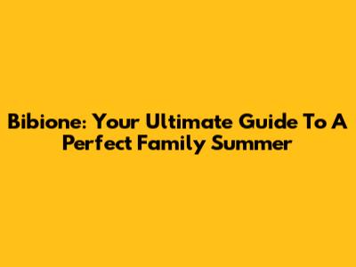 Bibione: Your Ultimate Guide To A Perfect Family Summer