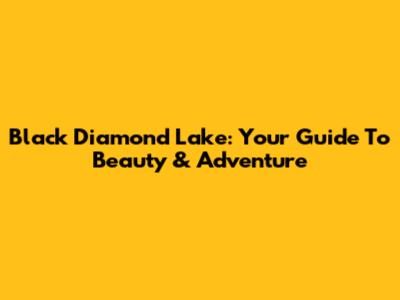 Black Diamond Lake: Your Guide To Beauty & Adventure
