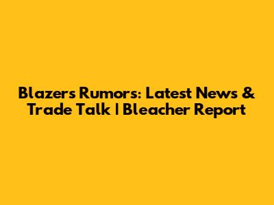 Blazers Rumors: Latest News & Trade Talk | Bleacher Report