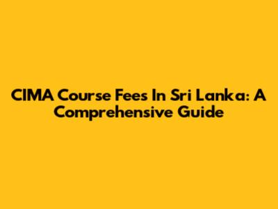 CIMA Course Fees In Sri Lanka: A Comprehensive Guide