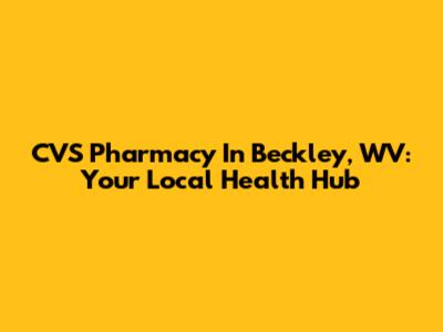 CVS Pharmacy In Beckley, WV: Your Local Health Hub