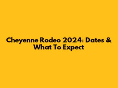 Cheyenne Rodeo 2024: Dates & What To Expect