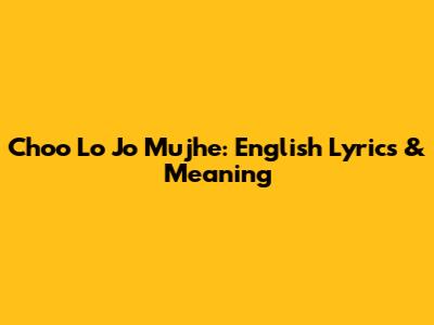 Choo Lo Jo Mujhe: English Lyrics & Meaning