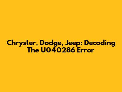 Chrysler, Dodge, Jeep: Decoding The U040286 Error