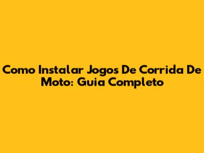 Como Instalar Jogos De Corrida De Moto: Guia Completo