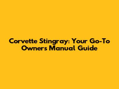 Corvette Stingray: Your Go-To Owner's Manual Guide