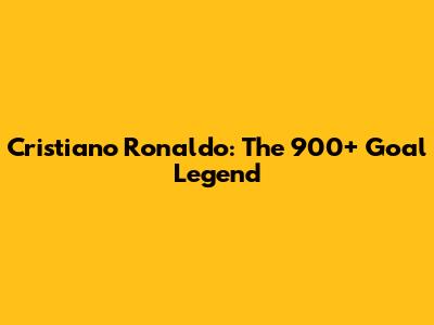 Cristiano Ronaldo: The 900+ Goal Legend