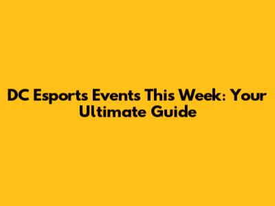 DC Esports Events This Week: Your Ultimate Guide