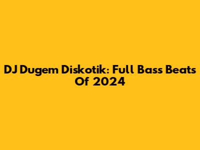 DJ Dugem Diskotik: Full Bass Beats Of 2024
