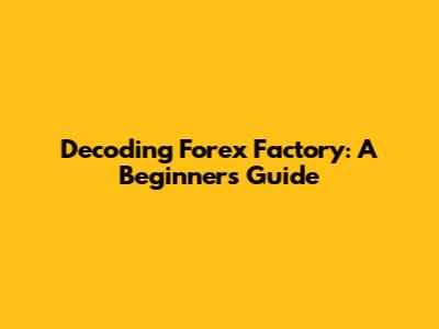 Decoding Forex Factory: A Beginner's Guide