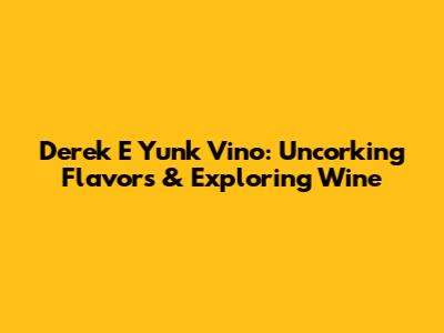 Derek E Yunk Vino: Uncorking Flavors & Exploring Wine