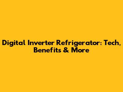 Digital Inverter Refrigerator: Tech, Benefits & More