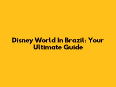 Disney World In Brazil: Your Ultimate Guide