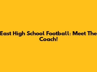 East High School Football: Meet The Coach!
