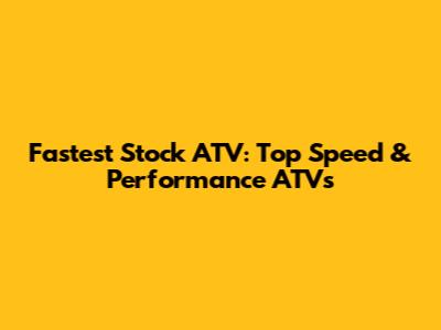 Fastest Stock ATV: Top Speed & Performance ATVs