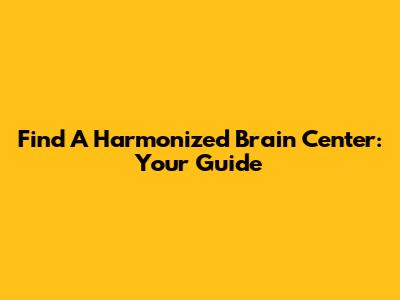 Find A Harmonized Brain Center: Your Guide