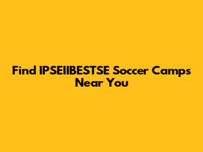 Find IPSEIIBESTSE Soccer Camps Near You