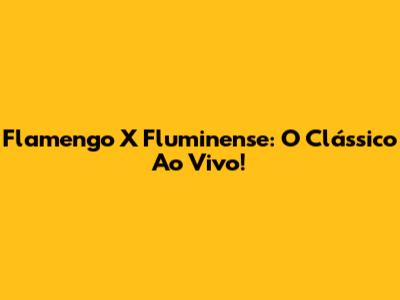Flamengo X Fluminense: O Clássico Ao Vivo!