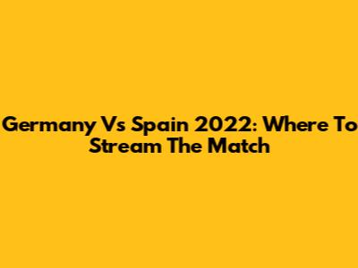 Germany Vs Spain 2022: Where To Stream The Match