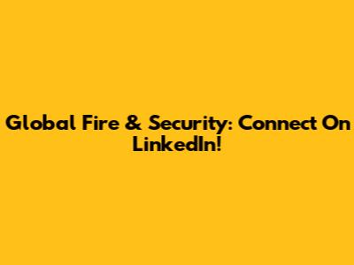 Global Fire & Security: Connect On LinkedIn!