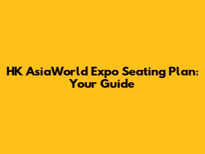 HK AsiaWorld Expo Seating Plan: Your Guide