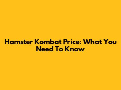 Hamster Kombat Price: What You Need To Know