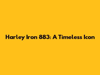 Harley Iron 883: A Timeless Icon
