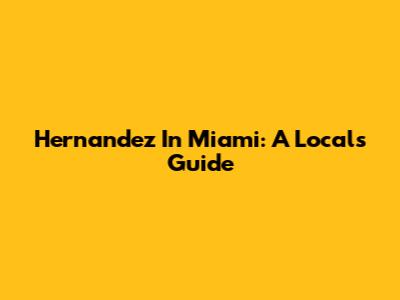 Hernandez In Miami: A Local's Guide