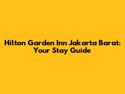 Hilton Garden Inn Jakarta Barat: Your Stay Guide