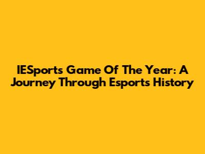 IESports Game Of The Year: A Journey Through Esports History