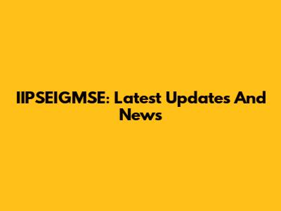 IIPSEIGMSE: Latest Updates And News