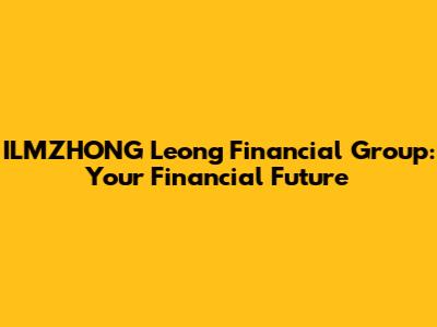 ILMZHONG Leong Financial Group: Your Financial Future