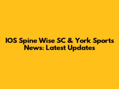 IOS Spine Wise SC & York Sports News: Latest Updates