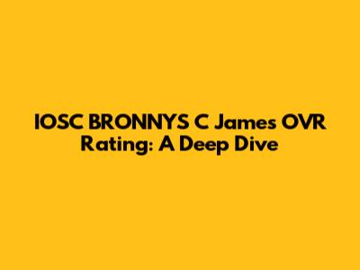 IOSC BRONNYS C James OVR Rating: A Deep Dive