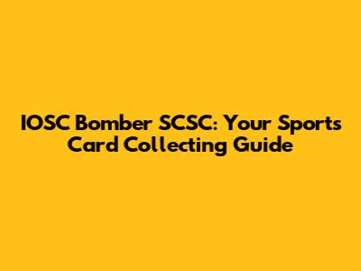 IOSC Bomber SCSC: Your Sports Card Collecting Guide