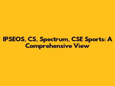 IPSEOS, CS, Spectrum, CSE Sports: A Comprehensive View