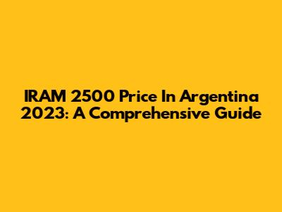 IRAM 2500 Price In Argentina 2023: A Comprehensive Guide