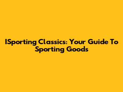 ISporting Classics: Your Guide To Sporting Goods